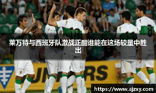 莱万特与西班牙队激战正酣谁能在这场较量中胜出