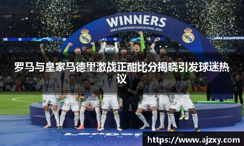 罗马与皇家马德里激战正酣比分揭晓引发球迷热议