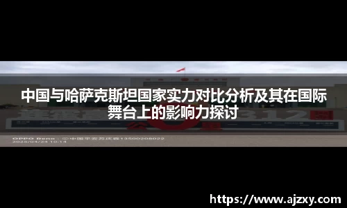 中国与哈萨克斯坦国家实力对比分析及其在国际舞台上的影响力探讨
